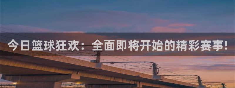今日篮球狂欢：全面即将开始的精彩赛事!