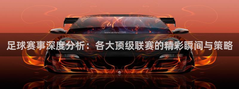 风速体育拼音：足球赛事深度分析：各大顶级联赛的精彩瞬间与策略