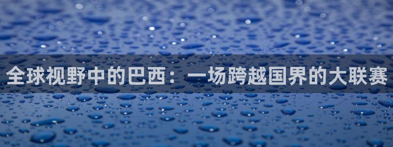 风速体育好评：全球视野中的巴西：一场跨越国界的大联赛